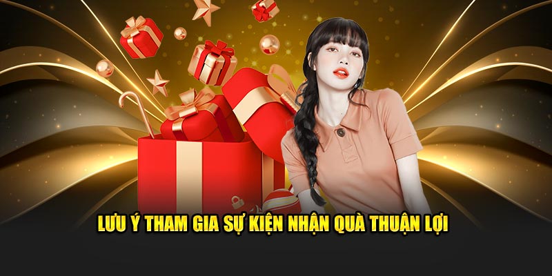 Lưu ý tham gia sự kiện nhận quà thuận lợi 