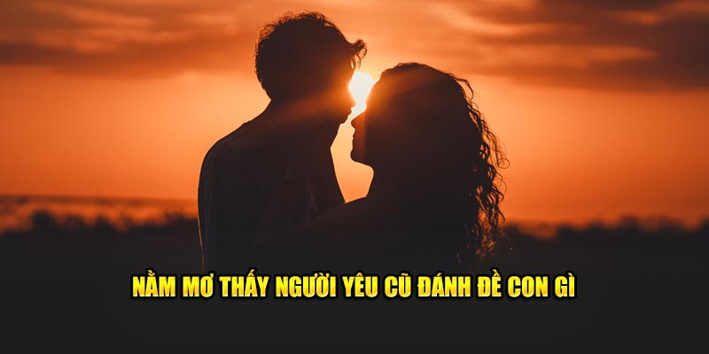 Nằm mơ thấy người yêu cũ đánh đề con gì